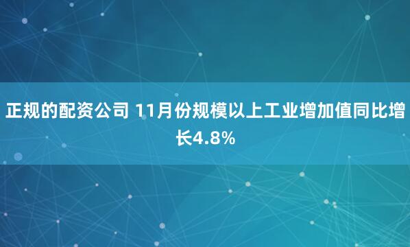 正规的配资公司 11月份规模以上工业增加值同比增长4.8%