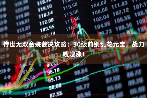 传世无双金装裁决攻略：30级前别乱花元宝，战力嗖嗖涨！