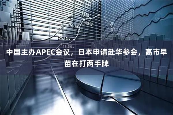 中国主办APEC会议，日本申请赴华参会，高市早苗在打两手牌