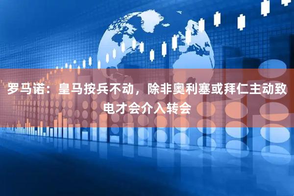 罗马诺:皇马按兵不动,除非奥利塞或拜仁主动致电才会介入转会
