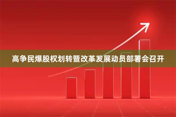 高争民爆股权划转暨改革发展动员部署会召开