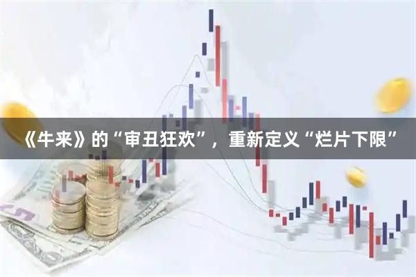 《牛来》的“审丑狂欢”，重新定义“烂片下限”