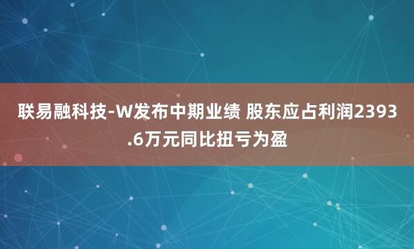 联易融科技-W发布中期业绩 股东应占利润2393.6万元同比扭亏为盈