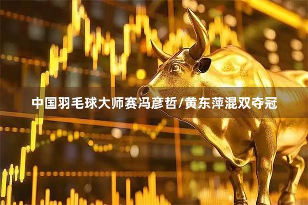 中国羽毛球大师赛冯彦哲/黄东萍混双夺冠